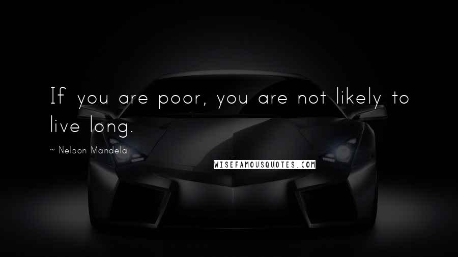 Nelson Mandela Quotes: If you are poor, you are not likely to live long.