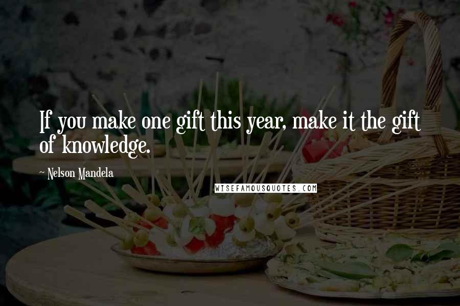 Nelson Mandela Quotes: If you make one gift this year, make it the gift of knowledge.