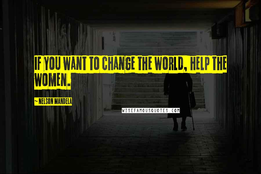 Nelson Mandela Quotes: If you want to change the world, help the women.