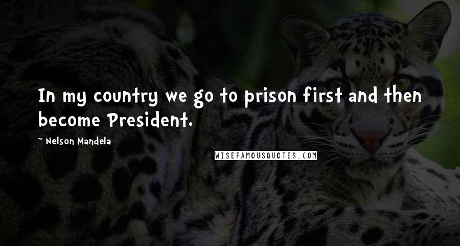 Nelson Mandela Quotes: In my country we go to prison first and then become President.