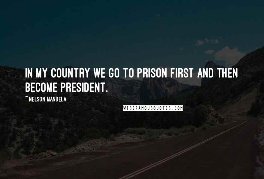 Nelson Mandela Quotes: In my country we go to prison first and then become President.