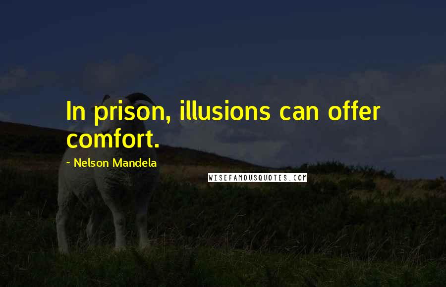 Nelson Mandela Quotes: In prison, illusions can offer comfort.