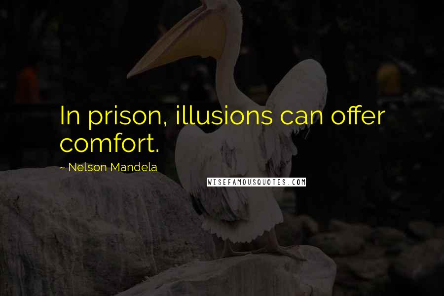 Nelson Mandela Quotes: In prison, illusions can offer comfort.