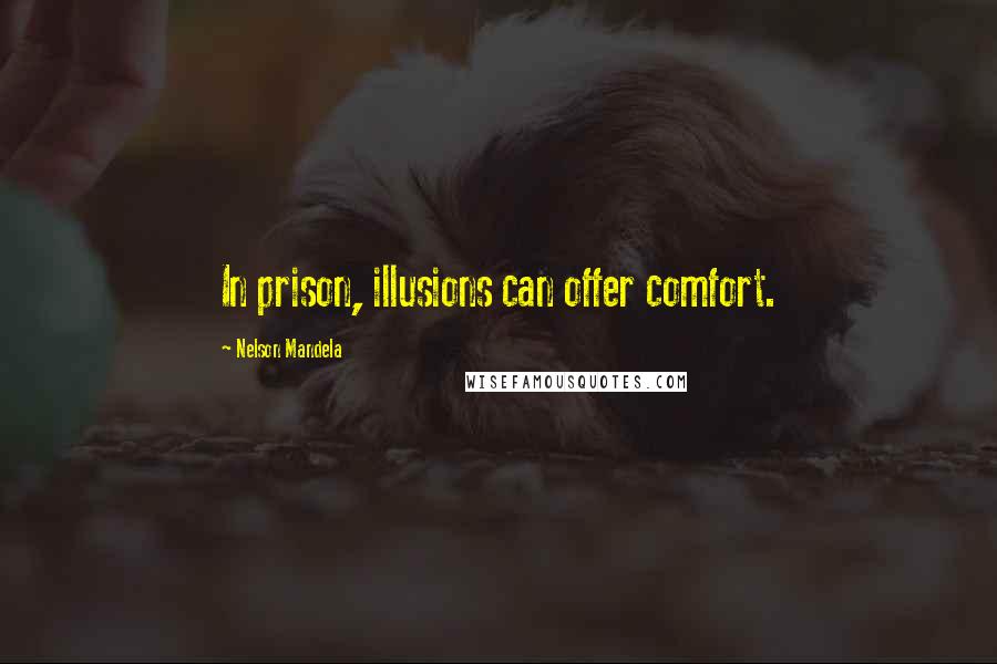 Nelson Mandela Quotes: In prison, illusions can offer comfort.