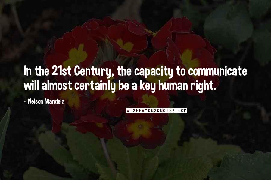 Nelson Mandela Quotes: In the 21st Century, the capacity to communicate will almost certainly be a key human right.