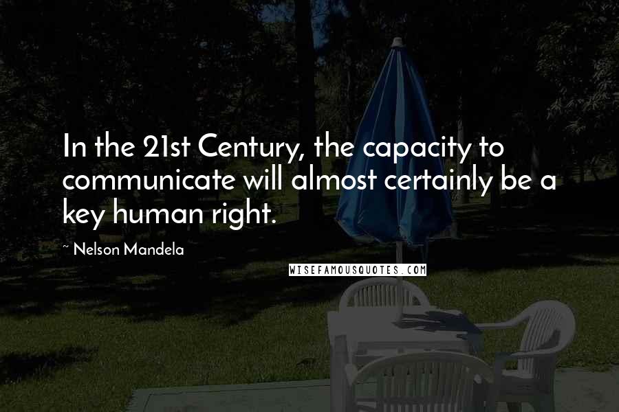 Nelson Mandela Quotes: In the 21st Century, the capacity to communicate will almost certainly be a key human right.