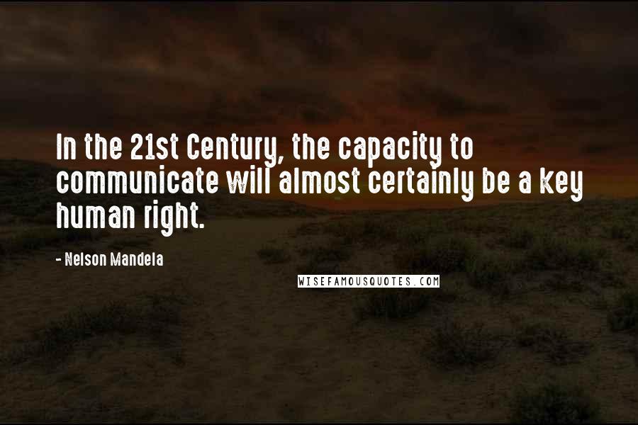 Nelson Mandela Quotes: In the 21st Century, the capacity to communicate will almost certainly be a key human right.