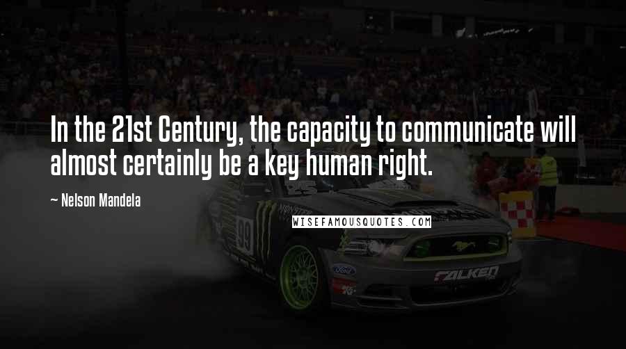 Nelson Mandela Quotes: In the 21st Century, the capacity to communicate will almost certainly be a key human right.
