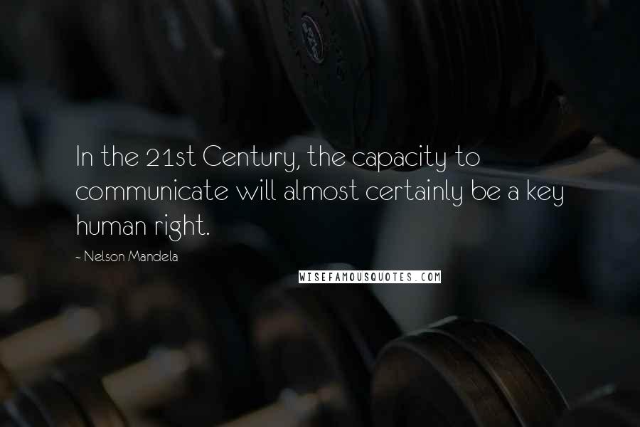 Nelson Mandela Quotes: In the 21st Century, the capacity to communicate will almost certainly be a key human right.