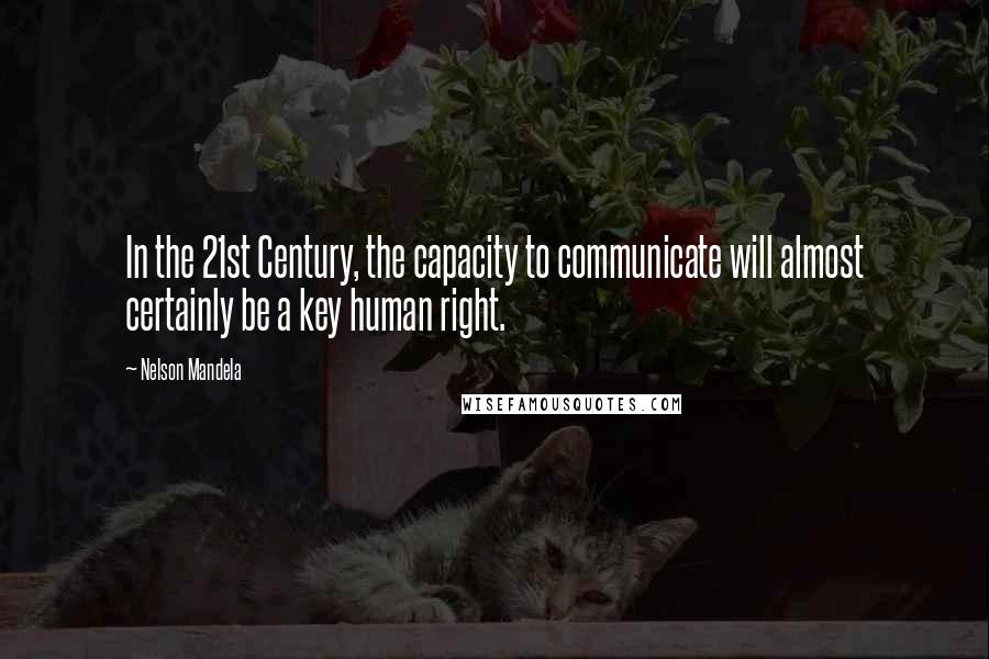 Nelson Mandela Quotes: In the 21st Century, the capacity to communicate will almost certainly be a key human right.