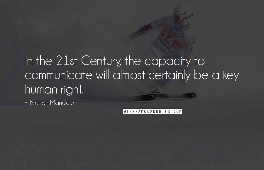 Nelson Mandela Quotes: In the 21st Century, the capacity to communicate will almost certainly be a key human right.