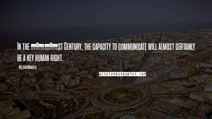 Nelson Mandela Quotes: In the 21st Century, the capacity to communicate will almost certainly be a key human right.