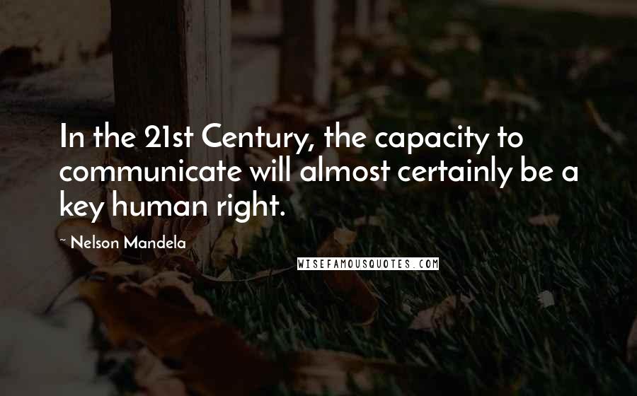 Nelson Mandela Quotes: In the 21st Century, the capacity to communicate will almost certainly be a key human right.