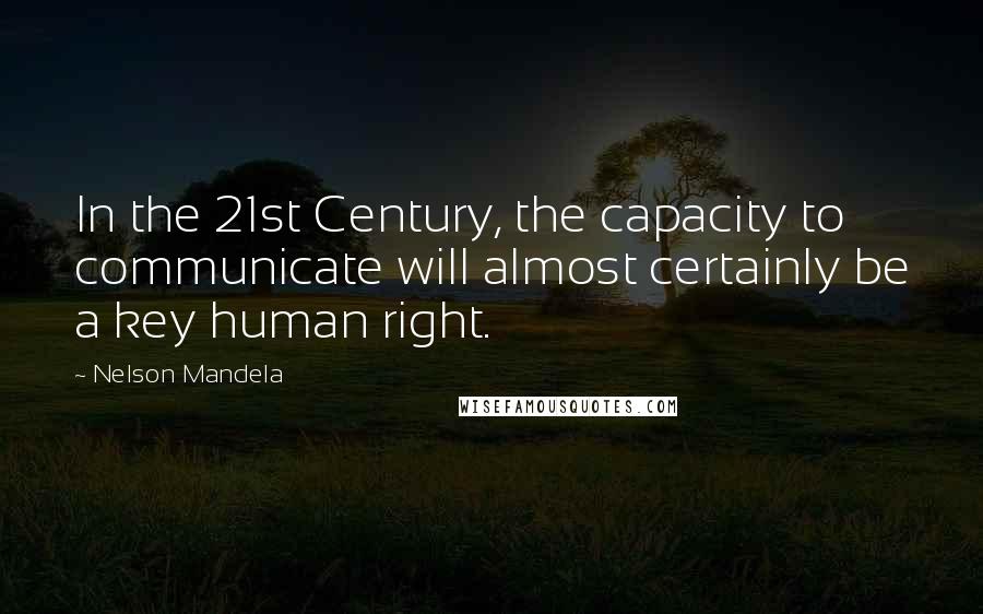 Nelson Mandela Quotes: In the 21st Century, the capacity to communicate will almost certainly be a key human right.