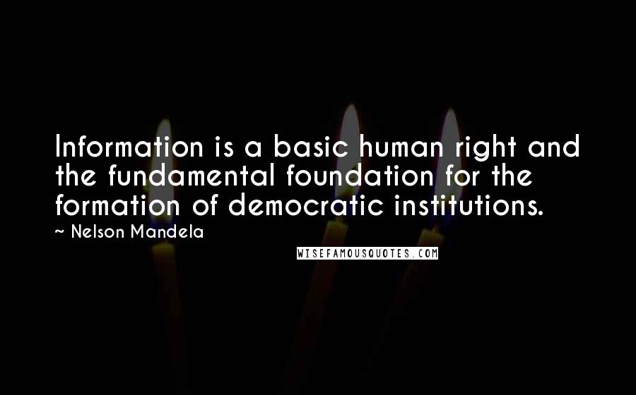 Nelson Mandela Quotes: Information is a basic human right and the fundamental foundation for the formation of democratic institutions.