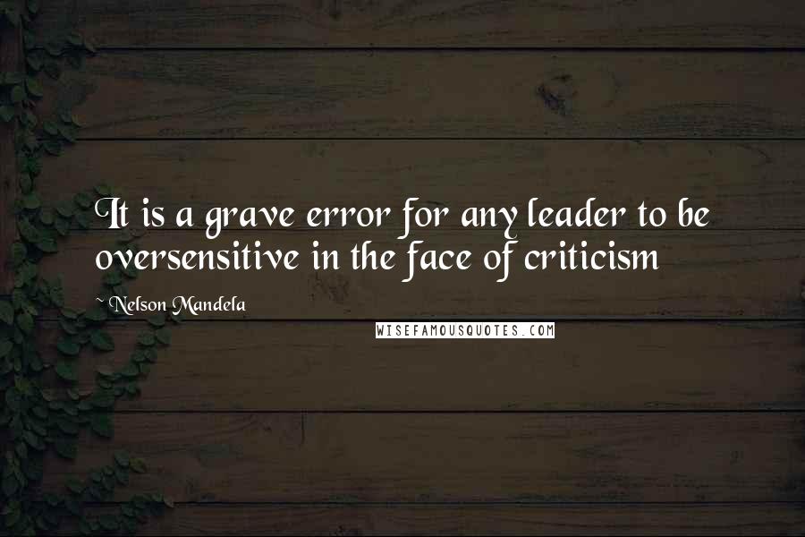 Nelson Mandela Quotes: It is a grave error for any leader to be oversensitive in the face of criticism