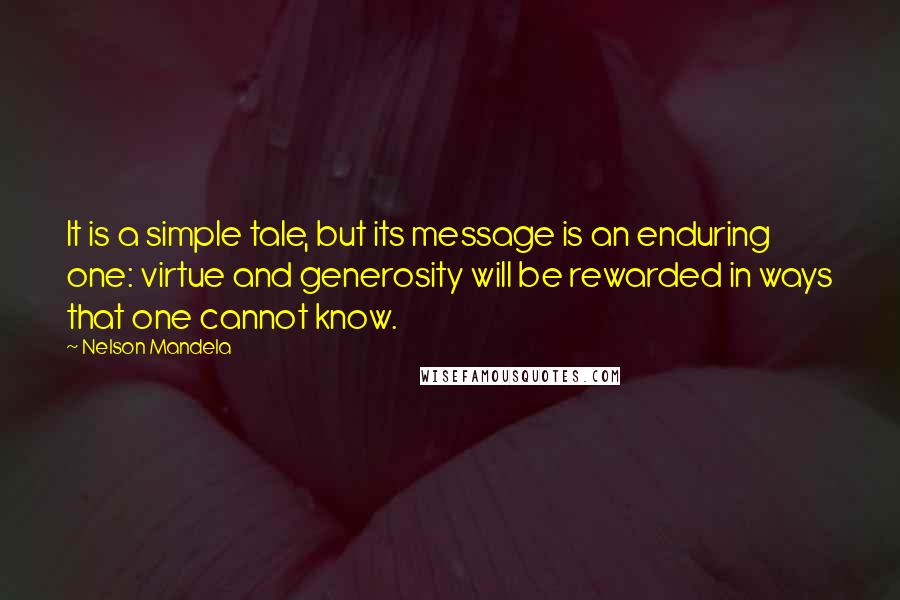 Nelson Mandela Quotes: It is a simple tale, but its message is an enduring one: virtue and generosity will be rewarded in ways that one cannot know.