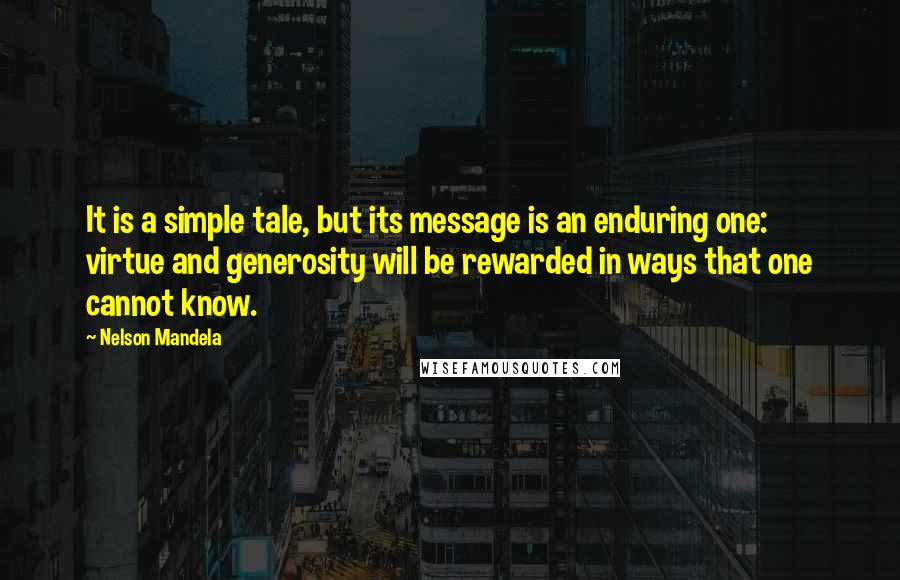 Nelson Mandela Quotes: It is a simple tale, but its message is an enduring one: virtue and generosity will be rewarded in ways that one cannot know.