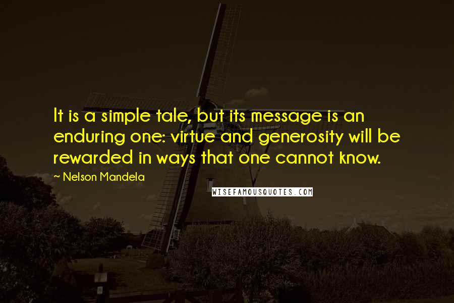 Nelson Mandela Quotes: It is a simple tale, but its message is an enduring one: virtue and generosity will be rewarded in ways that one cannot know.