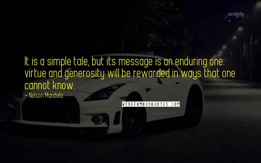 Nelson Mandela Quotes: It is a simple tale, but its message is an enduring one: virtue and generosity will be rewarded in ways that one cannot know.