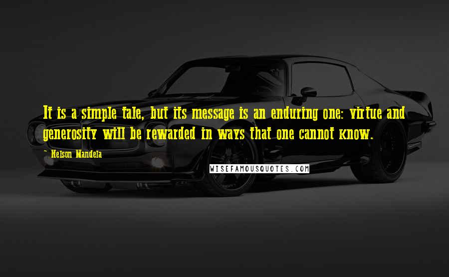 Nelson Mandela Quotes: It is a simple tale, but its message is an enduring one: virtue and generosity will be rewarded in ways that one cannot know.