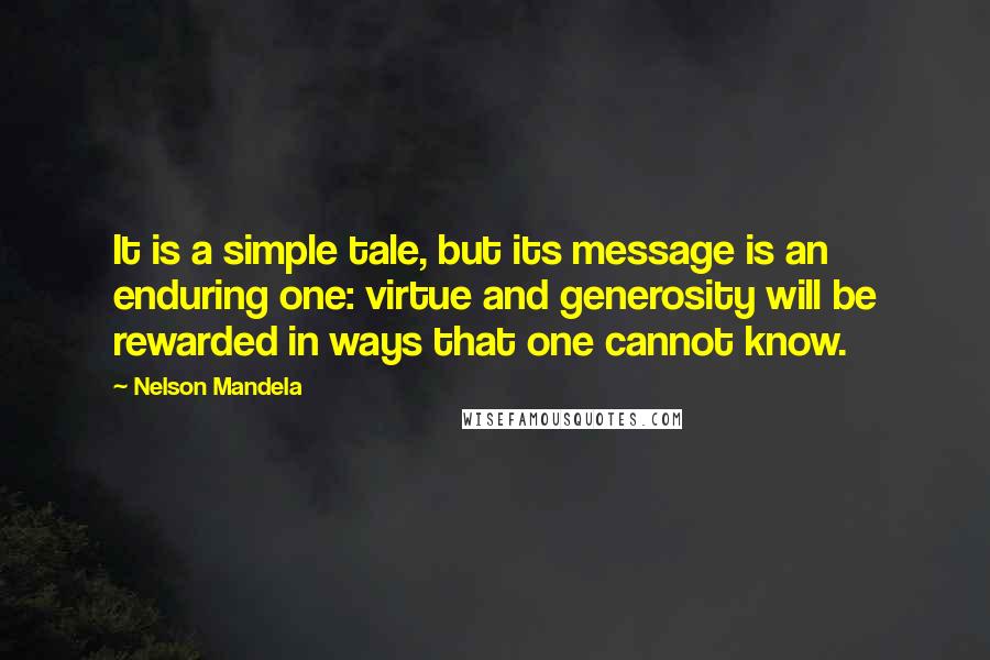 Nelson Mandela Quotes: It is a simple tale, but its message is an enduring one: virtue and generosity will be rewarded in ways that one cannot know.