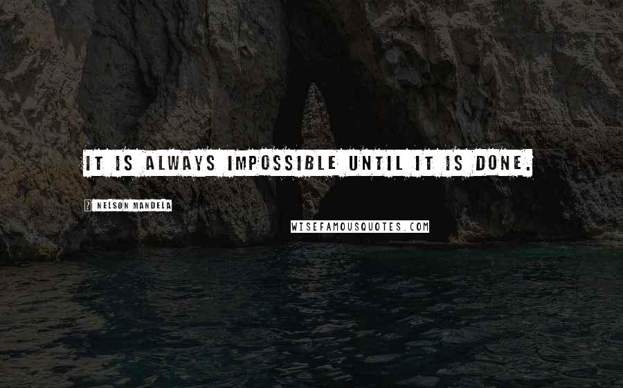 Nelson Mandela Quotes: It is always impossible until it is done.