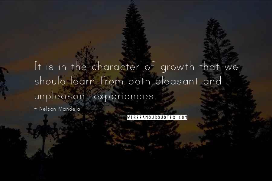 Nelson Mandela Quotes: It is in the character of growth that we should learn from both pleasant and unpleasant experiences.