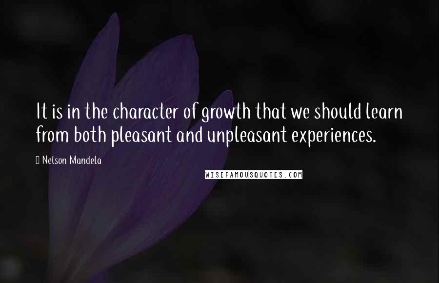 Nelson Mandela Quotes: It is in the character of growth that we should learn from both pleasant and unpleasant experiences.