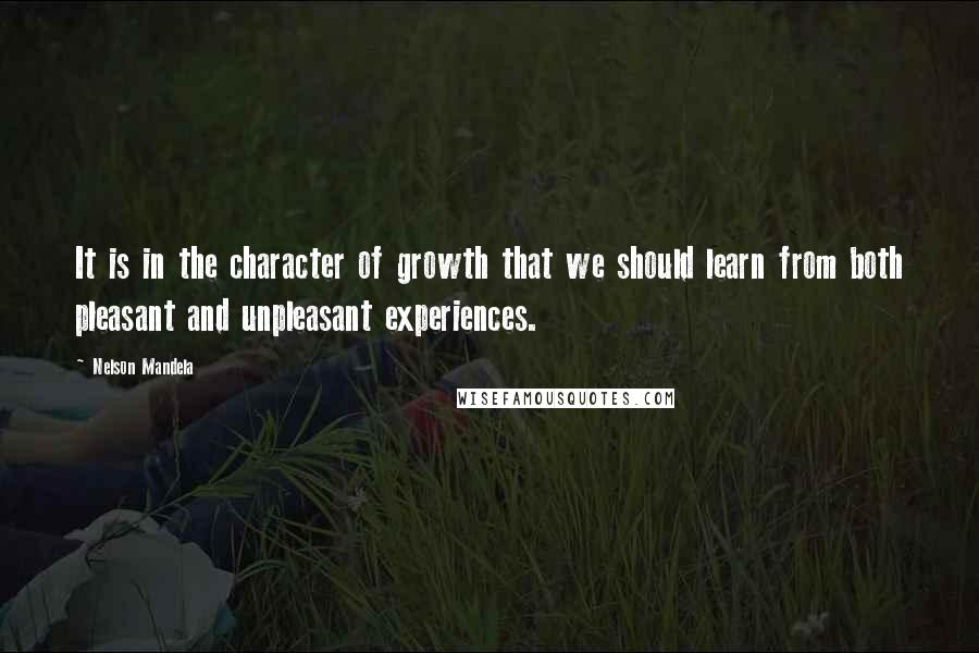 Nelson Mandela Quotes: It is in the character of growth that we should learn from both pleasant and unpleasant experiences.