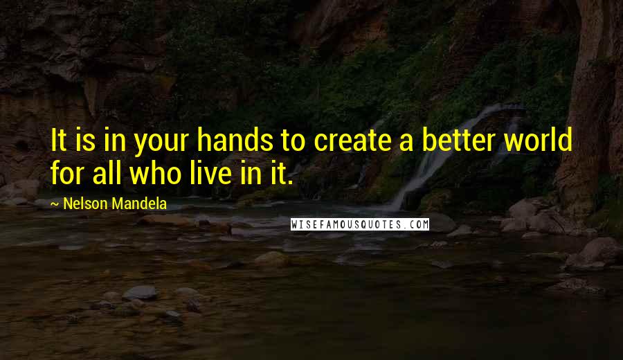 Nelson Mandela Quotes: It is in your hands to create a better world for all who live in it.