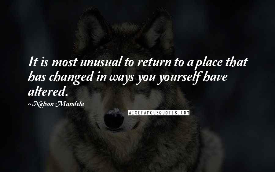 Nelson Mandela Quotes: It is most unusual to return to a place that has changed in ways you yourself have altered.