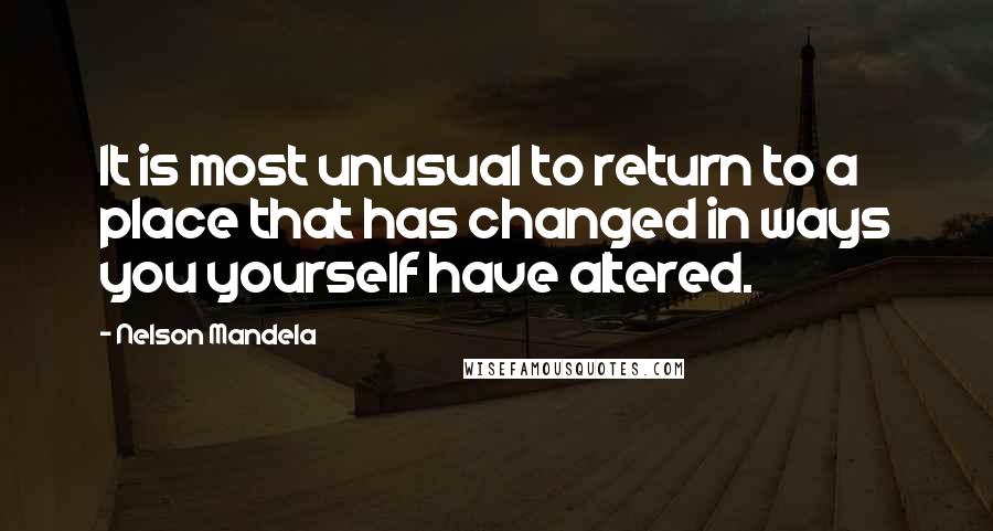 Nelson Mandela Quotes: It is most unusual to return to a place that has changed in ways you yourself have altered.