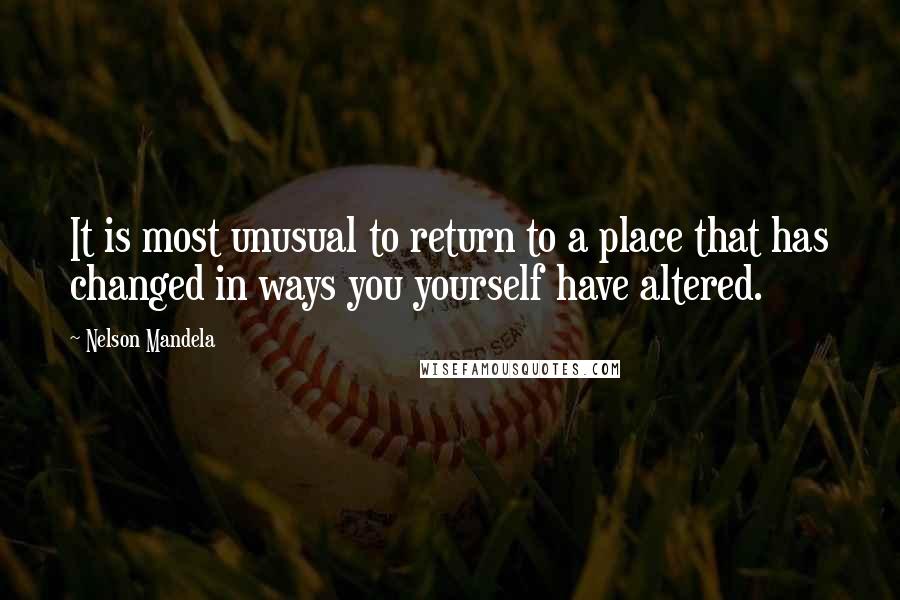 Nelson Mandela Quotes: It is most unusual to return to a place that has changed in ways you yourself have altered.
