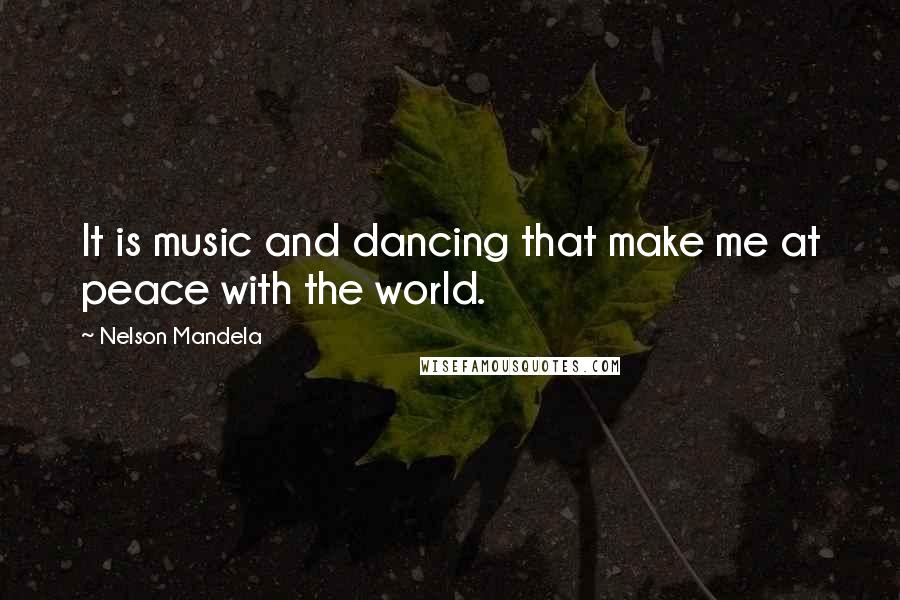 Nelson Mandela Quotes: It is music and dancing that make me at peace with the world.