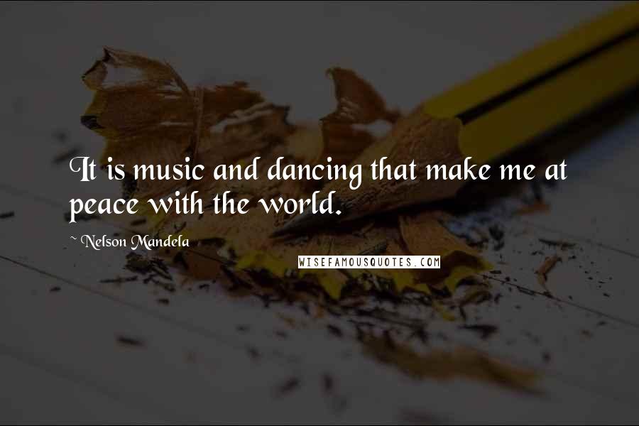 Nelson Mandela Quotes: It is music and dancing that make me at peace with the world.