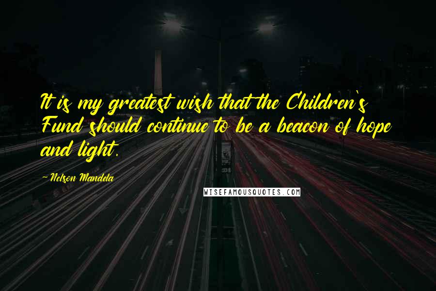 Nelson Mandela Quotes: It is my greatest wish that the Children's Fund should continue to be a beacon of hope and light.