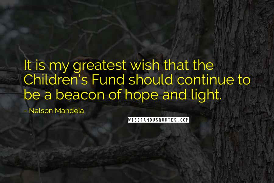 Nelson Mandela Quotes: It is my greatest wish that the Children's Fund should continue to be a beacon of hope and light.