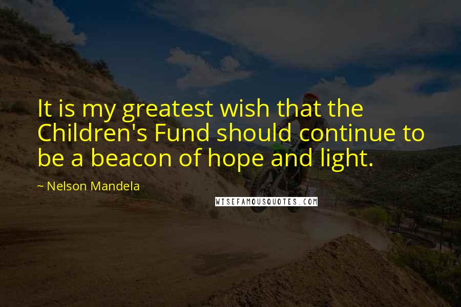 Nelson Mandela Quotes: It is my greatest wish that the Children's Fund should continue to be a beacon of hope and light.