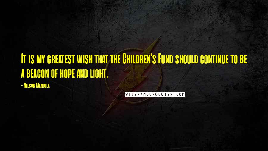 Nelson Mandela Quotes: It is my greatest wish that the Children's Fund should continue to be a beacon of hope and light.