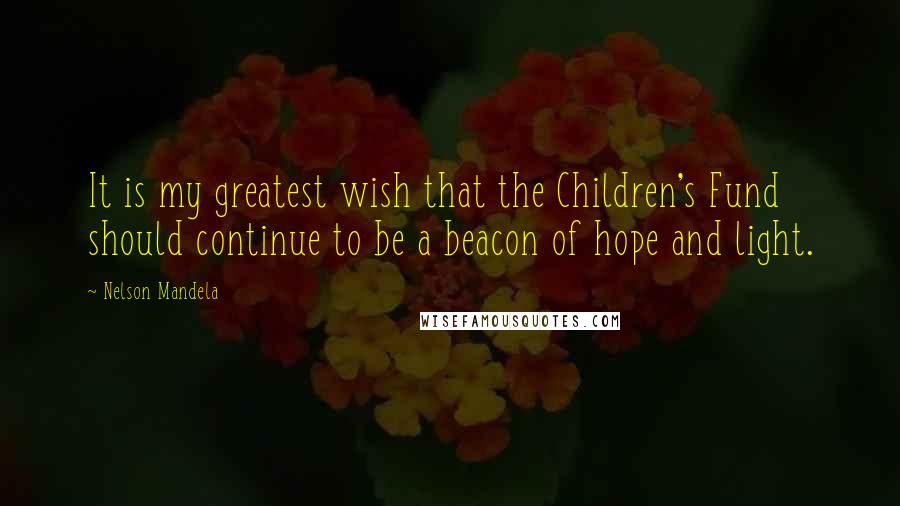 Nelson Mandela Quotes: It is my greatest wish that the Children's Fund should continue to be a beacon of hope and light.