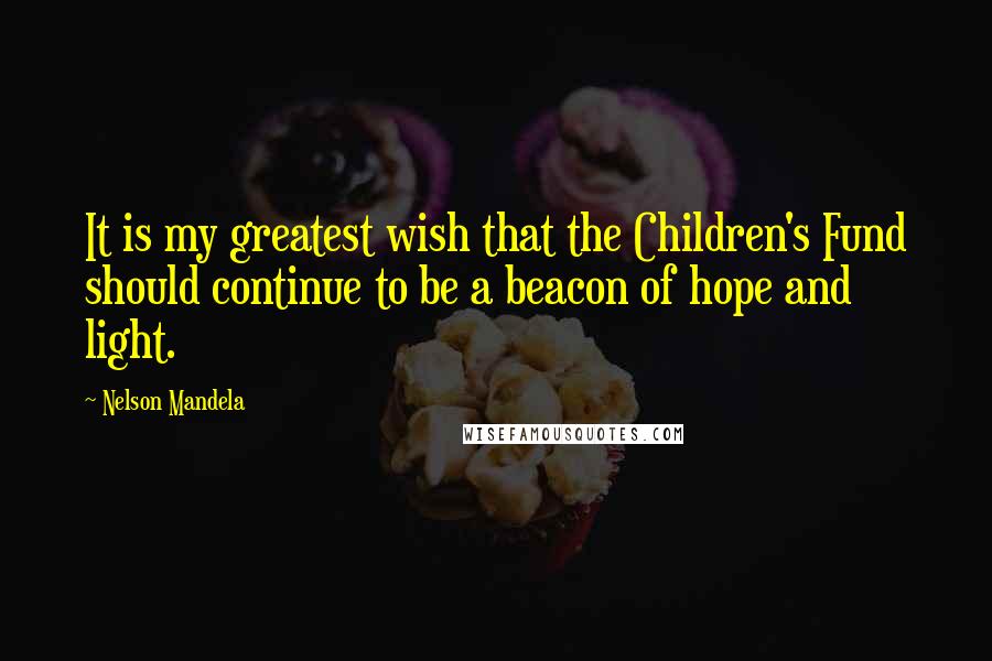 Nelson Mandela Quotes: It is my greatest wish that the Children's Fund should continue to be a beacon of hope and light.