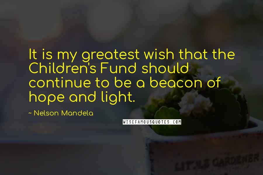 Nelson Mandela Quotes: It is my greatest wish that the Children's Fund should continue to be a beacon of hope and light.