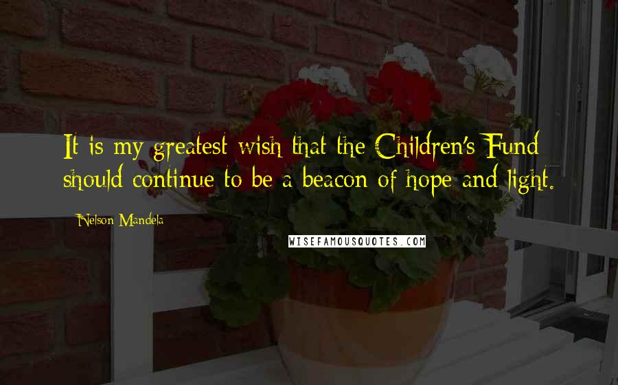 Nelson Mandela Quotes: It is my greatest wish that the Children's Fund should continue to be a beacon of hope and light.