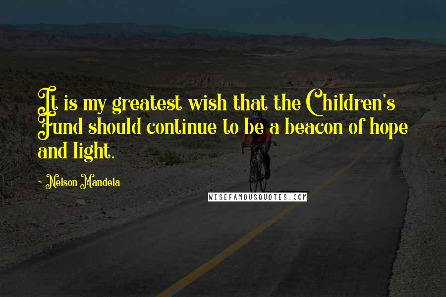 Nelson Mandela Quotes: It is my greatest wish that the Children's Fund should continue to be a beacon of hope and light.