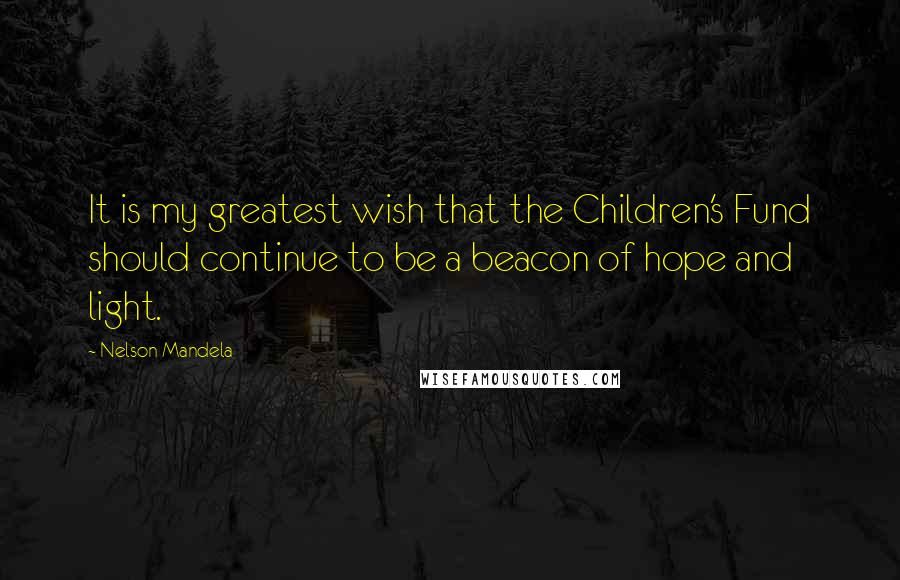 Nelson Mandela Quotes: It is my greatest wish that the Children's Fund should continue to be a beacon of hope and light.