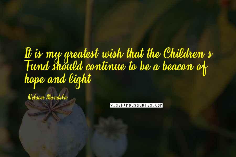 Nelson Mandela Quotes: It is my greatest wish that the Children's Fund should continue to be a beacon of hope and light.