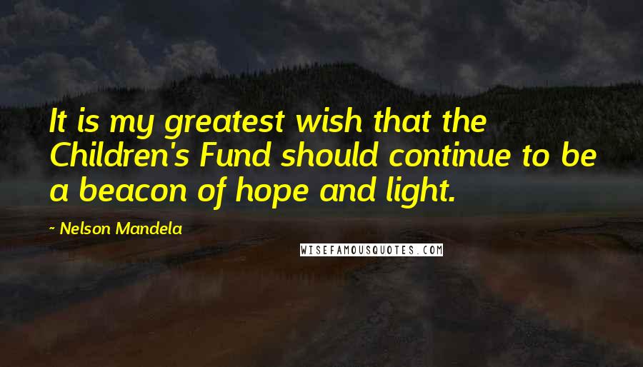 Nelson Mandela Quotes: It is my greatest wish that the Children's Fund should continue to be a beacon of hope and light.