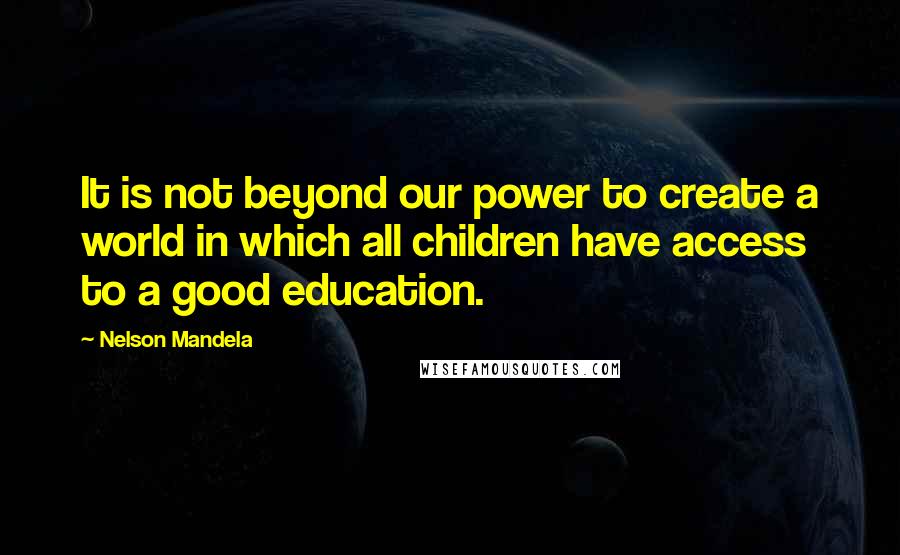 Nelson Mandela Quotes: It is not beyond our power to create a world in which all children have access to a good education.