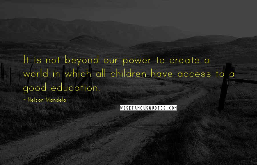 Nelson Mandela Quotes: It is not beyond our power to create a world in which all children have access to a good education.